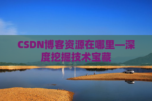 CSDN博客资源在哪里—深度挖掘技术宝藏